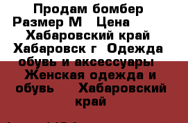 Продам бомбер. Размер М › Цена ­ 600 - Хабаровский край, Хабаровск г. Одежда, обувь и аксессуары » Женская одежда и обувь   . Хабаровский край